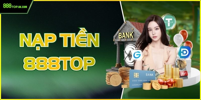 Nạp Tiền 888Top - Hướng Dẫn Quy Trình Minh Bạch, An Toàn