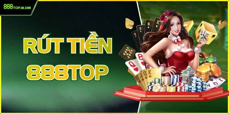 Rút Tiền 888Top Nhanh Chóng Bảo Mật Cao Cho Mọi Giao Dịch