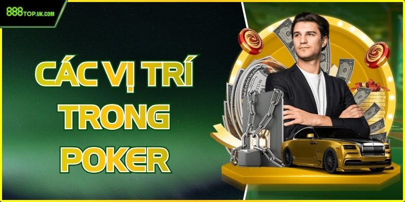 Các Vị Trí Trong Poker 888Top – Hiểu Đúng Để Chơi Chuẩn