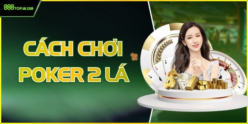 Cách Chơi Poker 2 Lá - Luật Và Mẹo Đánh Chi Tiết Nhất