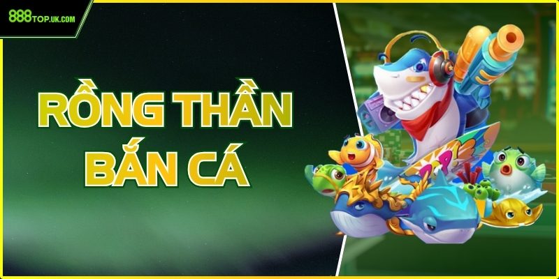Rồng Thần Bắn Cá – Trải Nghiệm Game Bắn Cá Đỉnh Cao Tại 888Top